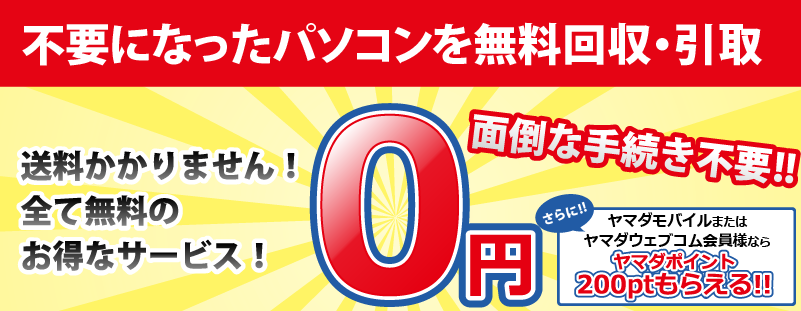 不要になったパソコンを無料回収・引き取り　送料、査定費など全て無料！面倒な手続き不要　さらにヤマダモバイルまたはヤマダウェブコム会員様ならヤマダポイント200ptもらえる